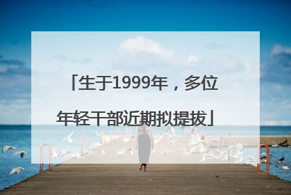 生于1999年，多位年轻干部近期拟提拔