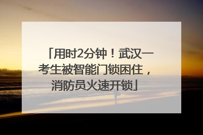 用时2分钟！武汉一考生被智能门锁困住，消防员火速开锁