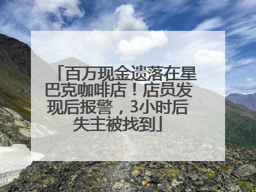 百万现金遗落在星巴克咖啡店！店员发现后报警，3小时后失主被找到