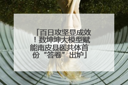 百日攻坚显成效！数坤坤大模型赋能南皮县医共体首份“答卷”出炉