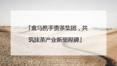 盒马携手贵茶集团，共筑抹茶产业新里程碑