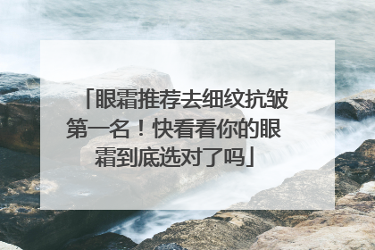 眼霜推荐去细纹抗皱第一名！快看看你的眼霜到底选对了吗
