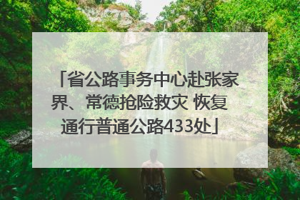 省公路事务中心赴张家界、常德抢险救灾 恢复通行普通公路433处