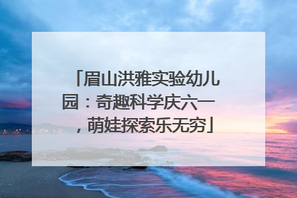 眉山洪雅实验幼儿园：奇趣科学庆六一，萌娃探索乐无穷