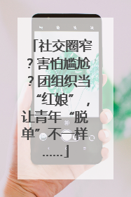 社交圈窄？害怕尴尬？团组织当“红娘”，让青年“脱单”不一样……