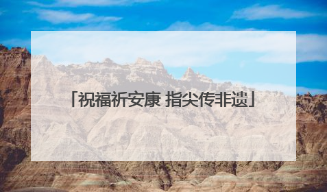 祝福祈安康 指尖传非遗