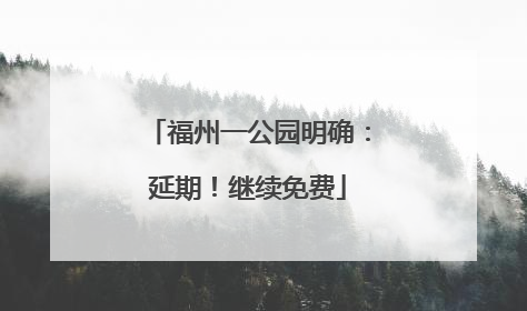 福州一公园明确：延期！继续免费