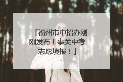 福州市中招办刚刚发布！事关中考志愿填报！