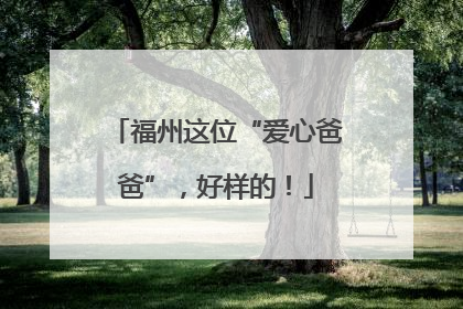 福州这位“爱心爸爸”，好样的！