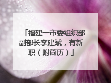 福建一市委组织部副部长李建斌，有新职（附简历）