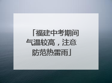 福建中考期间气温较高，注意防范热雷雨