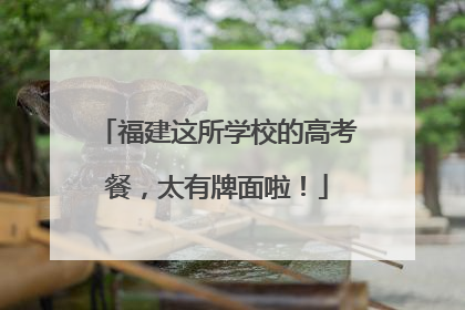 福建这所学校的高考餐，太有牌面啦！