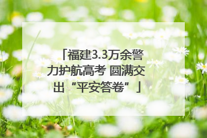 福建3.3万余警力护航高考 圆满交出“平安答卷”