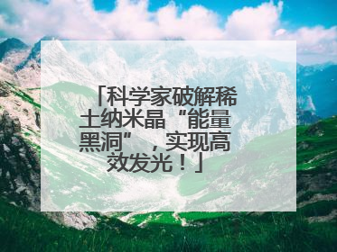 科学家破解稀土纳米晶“能量黑洞”，实现高效发光！