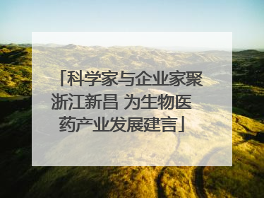 科学家与企业家聚浙江新昌 为生物医药产业发展建言