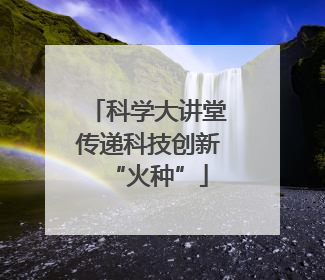 科学大讲堂传递科技创新“火种”