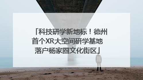 科技研学新地标！德州首个XR大空间研学基地落户杨家圈文化街区