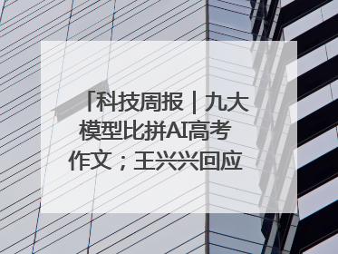 科技周报｜九大模型比拼AI高考作文；王兴兴回应机器人比赛价值