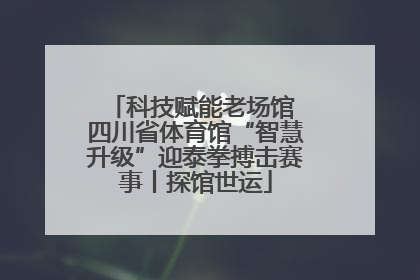科技赋能老场馆 四川省体育馆“智慧升级”迎泰拳搏击赛事丨探馆世运