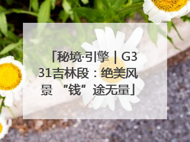 秘境·引擎｜G331吉林段：绝美风景 “钱”途无量