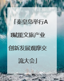 秦皇岛举行AI赋能文旅产业创新发展观摩交流大会