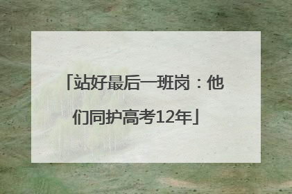 站好最后一班岗：他们同护高考12年