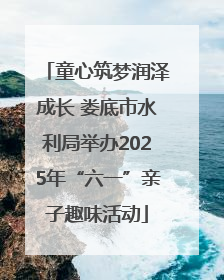 童心筑梦润泽成长 娄底市水利局举办2025年“六一”亲子趣味活动