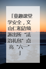 童趣课堂学安全，文山仁和边境派出所“法治礼包”点亮“六一”