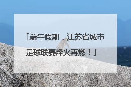 端午假期，江苏省城市足球联赛烽火再燃！