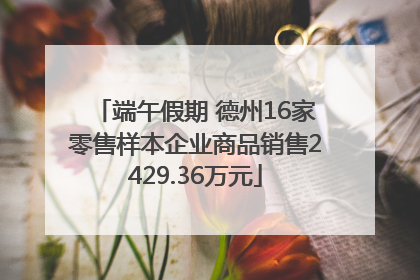 端午假期 德州16家零售样本企业商品销售2429.36万元