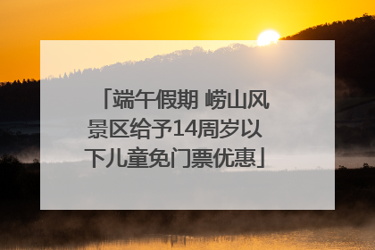 端午假期 崂山风景区给予14周岁以下儿童免门票优惠