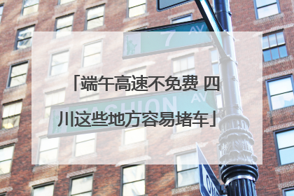 端午高速不免费 四川这些地方容易堵车