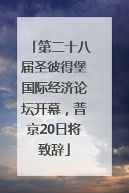 第二十八届圣彼得堡国际经济论坛开幕，普京20日将致辞
