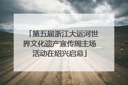 第五届浙江大运河世界文化遗产宣传周主场活动在绍兴启幕
