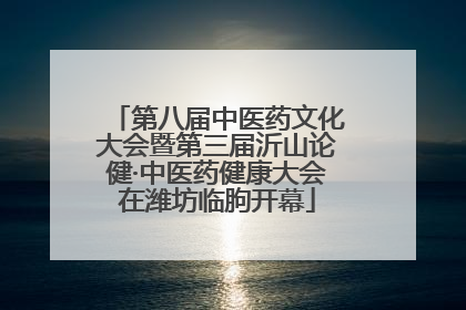 第八届中医药文化大会暨第三届沂山论健·中医药健康大会在潍坊临朐开幕
