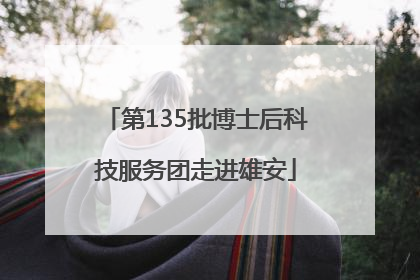 第135批博士后科技服务团走进雄安