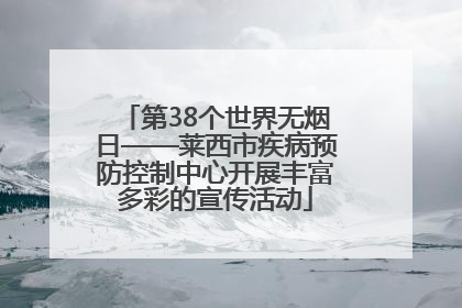 第38个世界无烟日——莱西市疾病预防控制中心开展丰富多彩的宣传活动