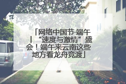 网络中国节·端午丨“速度与激情”盛会！端午来云南这些地方看龙舟竞渡