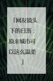 网友镜头下的日落：原来城市可以这么温柔