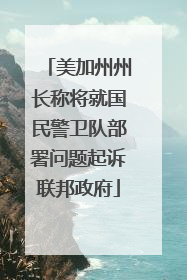 美加州州长称将就国民警卫队部署问题起诉联邦政府