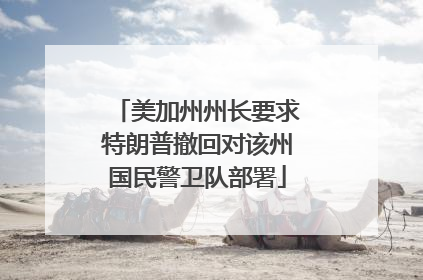 美加州州长要求特朗普撤回对该州国民警卫队部署