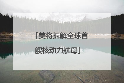 美将拆解全球首艘核动力航母