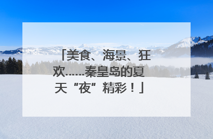 美食、海景、狂欢……秦皇岛的夏天“夜”精彩！