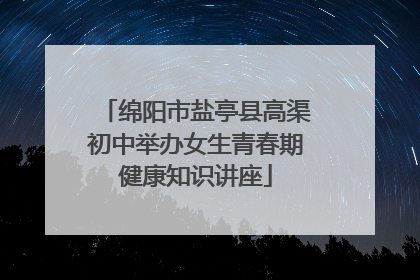 绵阳市盐亭县高渠初中举办女生青春期健康知识讲座