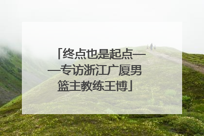 终点也是起点——专访浙江广厦男篮主教练王博