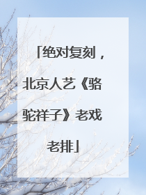 绝对复刻，北京人艺《骆驼祥子》老戏老排