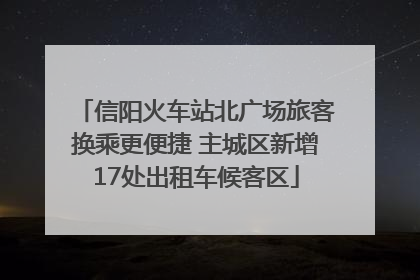 信阳火车站北广场旅客换乘更便捷 主城区新增17处出租车候客区