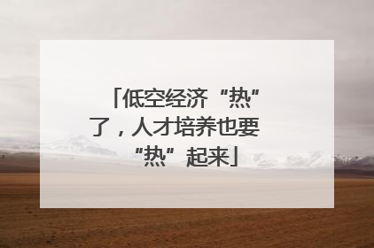 低空经济“热”了，人才培养也要“热”起来