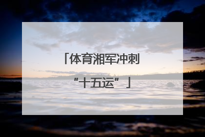 体育湘军冲刺“十五运”