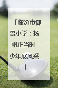 临汾市御景小学：扬帆正当时 少年展风采